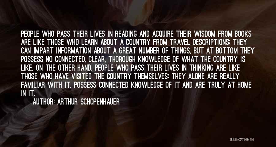 Arthur Schopenhauer Quotes: People Who Pass Their Lives In Reading And Acquire Their Wisdom From Books Are Like Those Who Learn About A