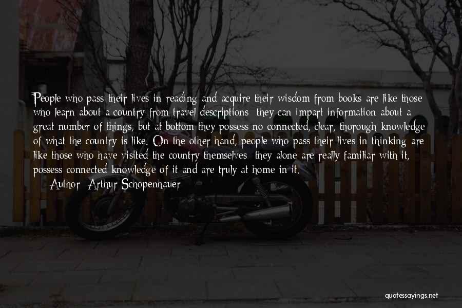 Arthur Schopenhauer Quotes: People Who Pass Their Lives In Reading And Acquire Their Wisdom From Books Are Like Those Who Learn About A