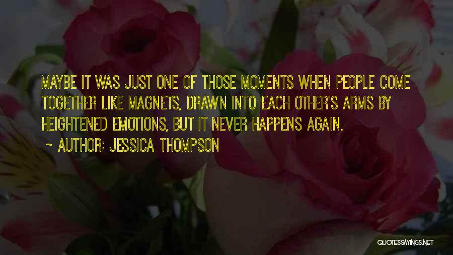 Jessica Thompson Quotes: Maybe It Was Just One Of Those Moments When People Come Together Like Magnets, Drawn Into Each Other's Arms By