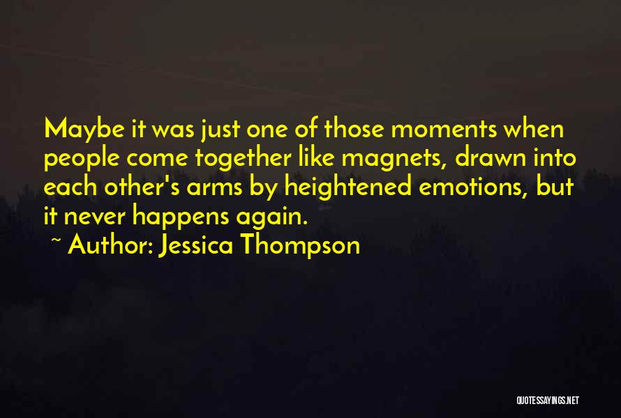 Jessica Thompson Quotes: Maybe It Was Just One Of Those Moments When People Come Together Like Magnets, Drawn Into Each Other's Arms By
