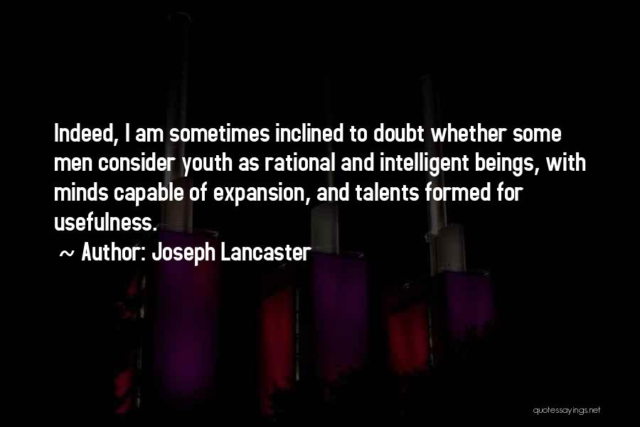 Joseph Lancaster Quotes: Indeed, I Am Sometimes Inclined To Doubt Whether Some Men Consider Youth As Rational And Intelligent Beings, With Minds Capable