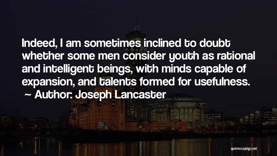 Joseph Lancaster Quotes: Indeed, I Am Sometimes Inclined To Doubt Whether Some Men Consider Youth As Rational And Intelligent Beings, With Minds Capable