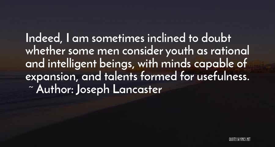 Joseph Lancaster Quotes: Indeed, I Am Sometimes Inclined To Doubt Whether Some Men Consider Youth As Rational And Intelligent Beings, With Minds Capable