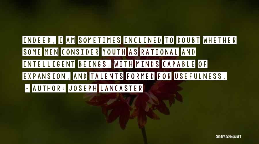 Joseph Lancaster Quotes: Indeed, I Am Sometimes Inclined To Doubt Whether Some Men Consider Youth As Rational And Intelligent Beings, With Minds Capable