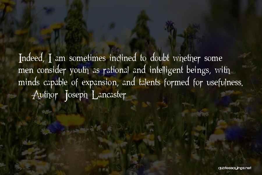 Joseph Lancaster Quotes: Indeed, I Am Sometimes Inclined To Doubt Whether Some Men Consider Youth As Rational And Intelligent Beings, With Minds Capable