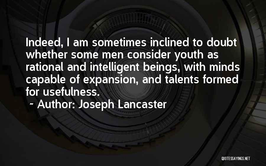 Joseph Lancaster Quotes: Indeed, I Am Sometimes Inclined To Doubt Whether Some Men Consider Youth As Rational And Intelligent Beings, With Minds Capable