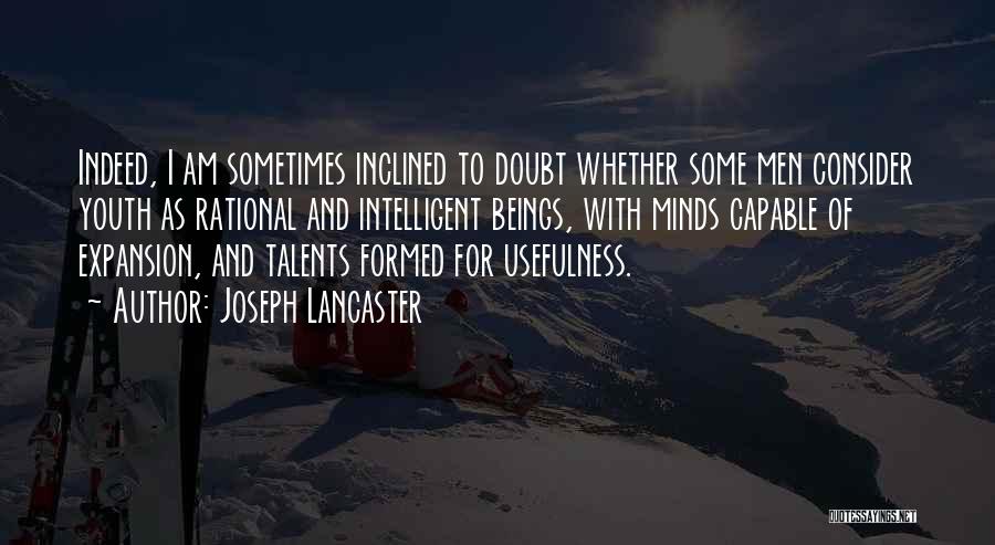 Joseph Lancaster Quotes: Indeed, I Am Sometimes Inclined To Doubt Whether Some Men Consider Youth As Rational And Intelligent Beings, With Minds Capable