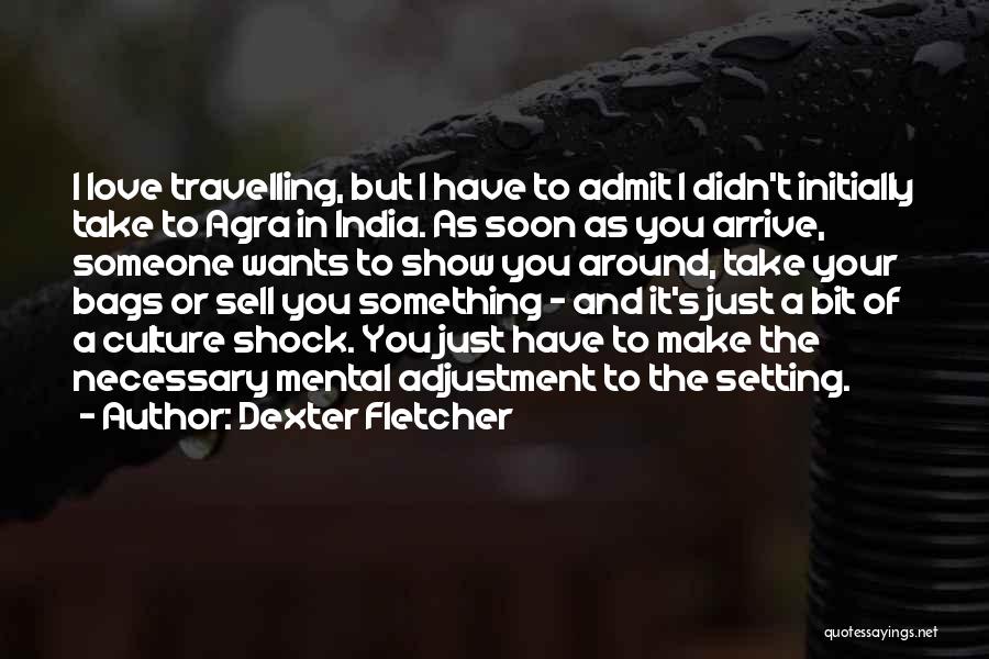 Dexter Fletcher Quotes: I Love Travelling, But I Have To Admit I Didn't Initially Take To Agra In India. As Soon As You