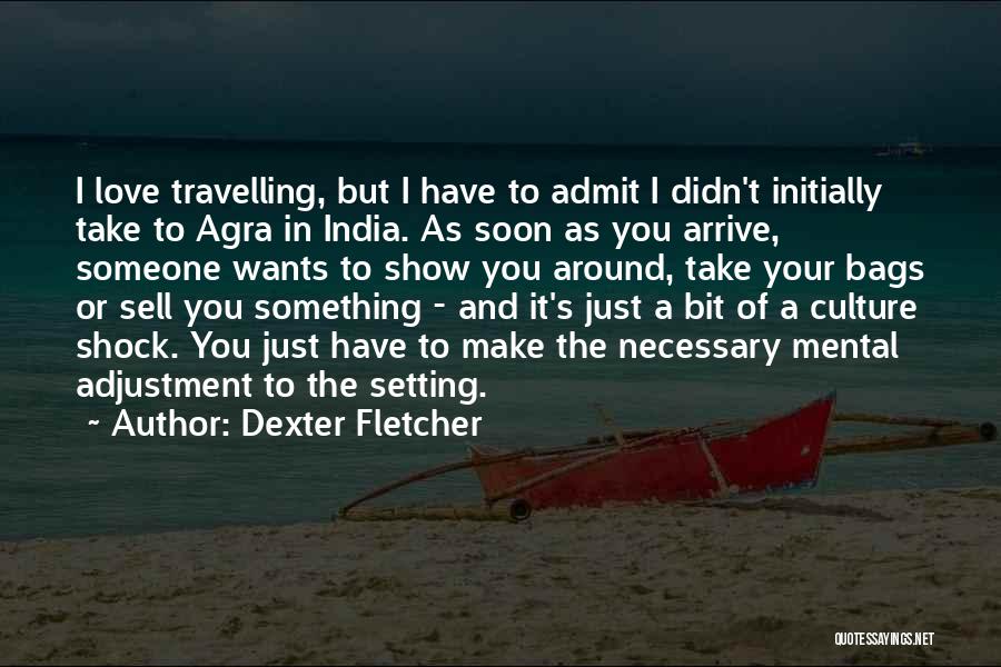 Dexter Fletcher Quotes: I Love Travelling, But I Have To Admit I Didn't Initially Take To Agra In India. As Soon As You