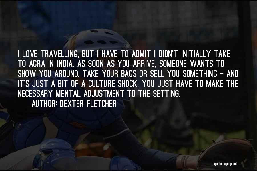 Dexter Fletcher Quotes: I Love Travelling, But I Have To Admit I Didn't Initially Take To Agra In India. As Soon As You