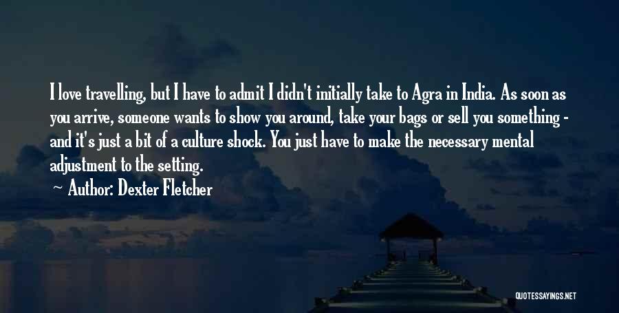 Dexter Fletcher Quotes: I Love Travelling, But I Have To Admit I Didn't Initially Take To Agra In India. As Soon As You