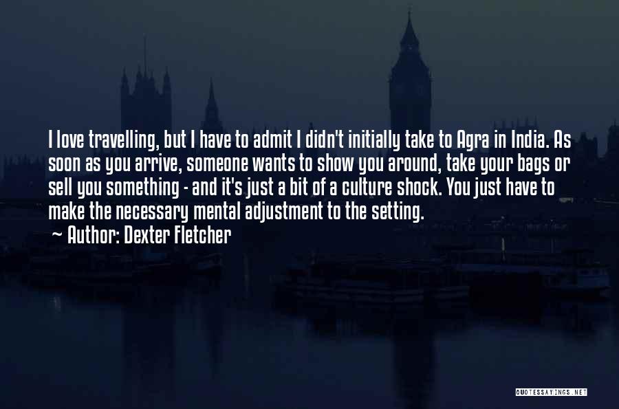 Dexter Fletcher Quotes: I Love Travelling, But I Have To Admit I Didn't Initially Take To Agra In India. As Soon As You