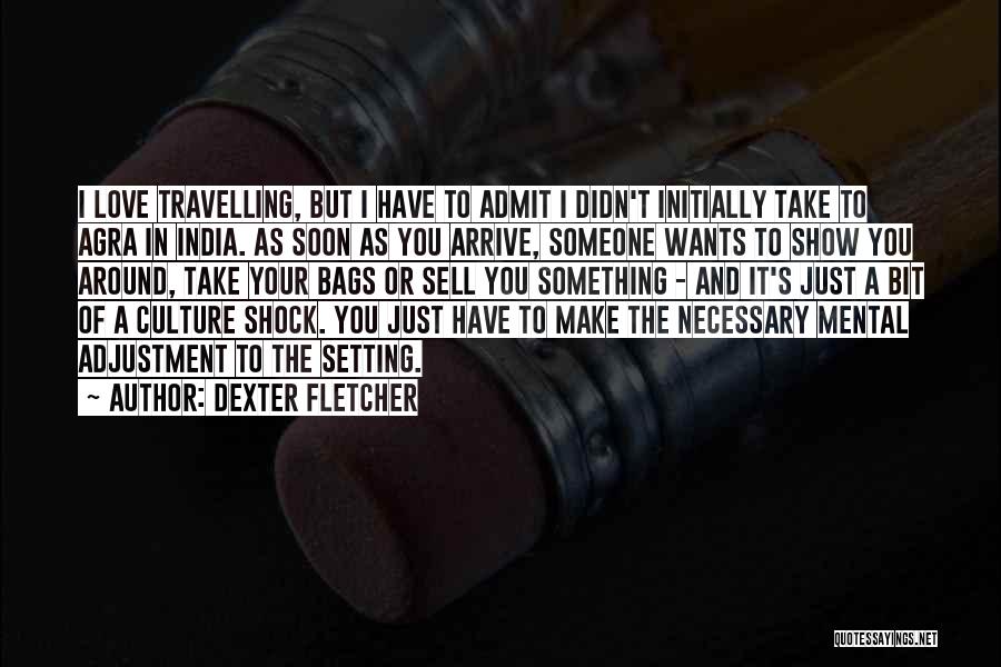 Dexter Fletcher Quotes: I Love Travelling, But I Have To Admit I Didn't Initially Take To Agra In India. As Soon As You