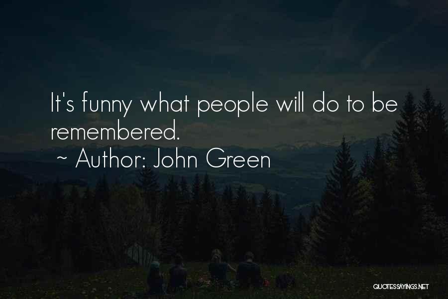 John Green Quotes: It's Funny What People Will Do To Be Remembered.