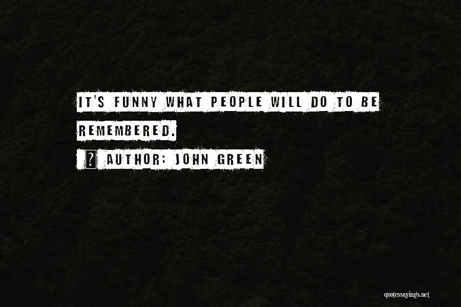 John Green Quotes: It's Funny What People Will Do To Be Remembered.