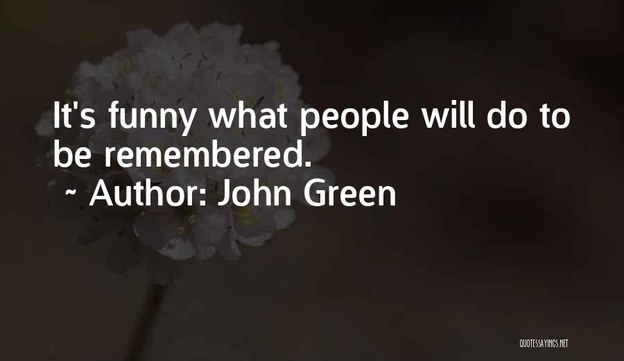 John Green Quotes: It's Funny What People Will Do To Be Remembered.