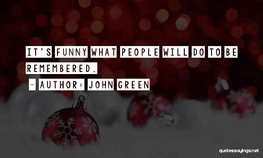 John Green Quotes: It's Funny What People Will Do To Be Remembered.