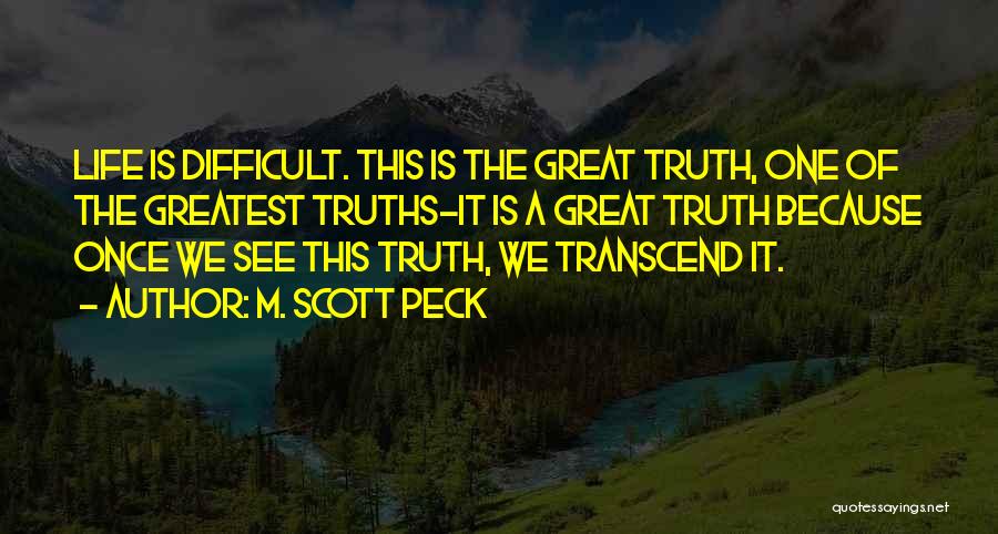 M. Scott Peck Quotes: Life Is Difficult. This Is The Great Truth, One Of The Greatest Truths-it Is A Great Truth Because Once We