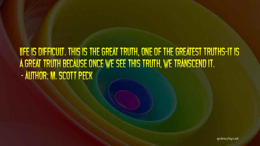 M. Scott Peck Quotes: Life Is Difficult. This Is The Great Truth, One Of The Greatest Truths-it Is A Great Truth Because Once We