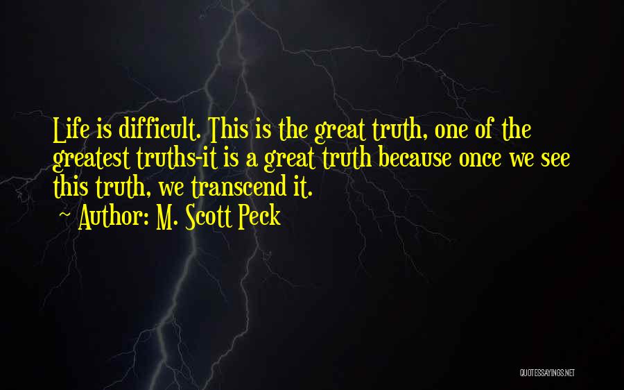 M. Scott Peck Quotes: Life Is Difficult. This Is The Great Truth, One Of The Greatest Truths-it Is A Great Truth Because Once We