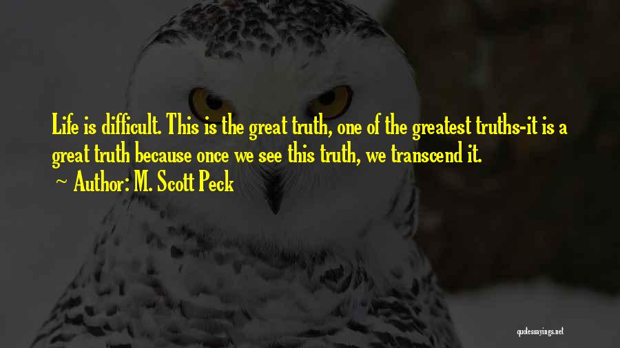 M. Scott Peck Quotes: Life Is Difficult. This Is The Great Truth, One Of The Greatest Truths-it Is A Great Truth Because Once We