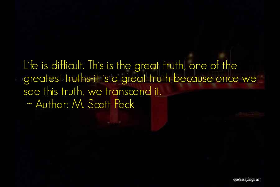 M. Scott Peck Quotes: Life Is Difficult. This Is The Great Truth, One Of The Greatest Truths-it Is A Great Truth Because Once We
