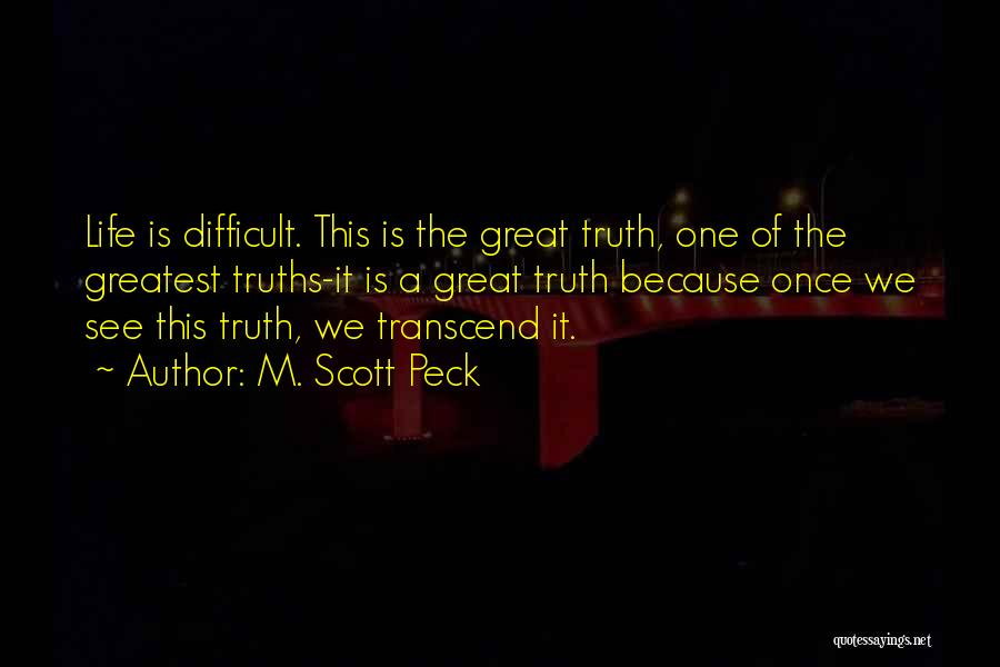 M. Scott Peck Quotes: Life Is Difficult. This Is The Great Truth, One Of The Greatest Truths-it Is A Great Truth Because Once We