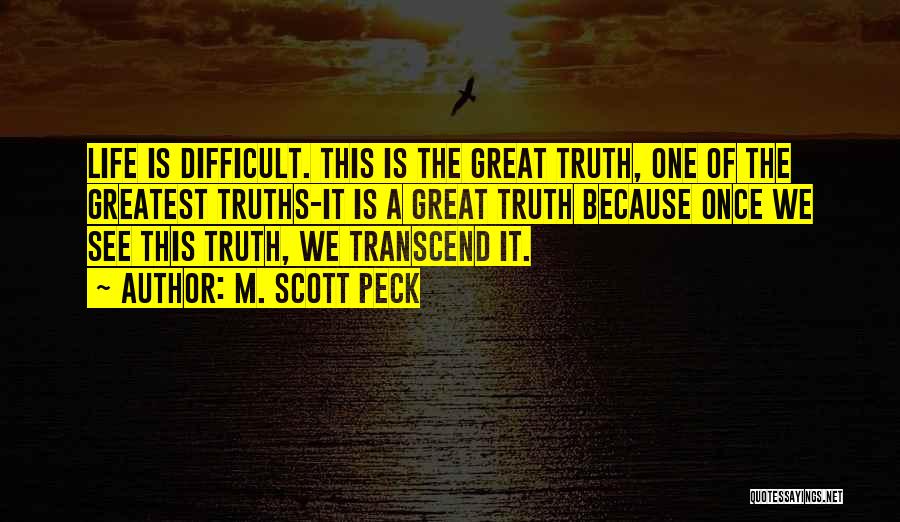 M. Scott Peck Quotes: Life Is Difficult. This Is The Great Truth, One Of The Greatest Truths-it Is A Great Truth Because Once We