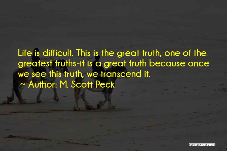 M. Scott Peck Quotes: Life Is Difficult. This Is The Great Truth, One Of The Greatest Truths-it Is A Great Truth Because Once We