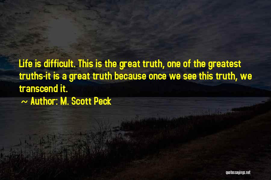 M. Scott Peck Quotes: Life Is Difficult. This Is The Great Truth, One Of The Greatest Truths-it Is A Great Truth Because Once We