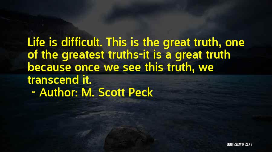 M. Scott Peck Quotes: Life Is Difficult. This Is The Great Truth, One Of The Greatest Truths-it Is A Great Truth Because Once We