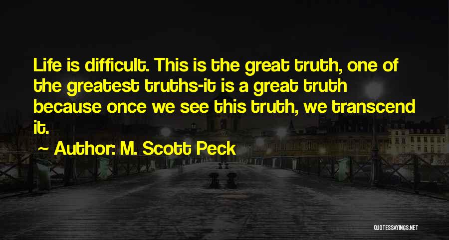 M. Scott Peck Quotes: Life Is Difficult. This Is The Great Truth, One Of The Greatest Truths-it Is A Great Truth Because Once We