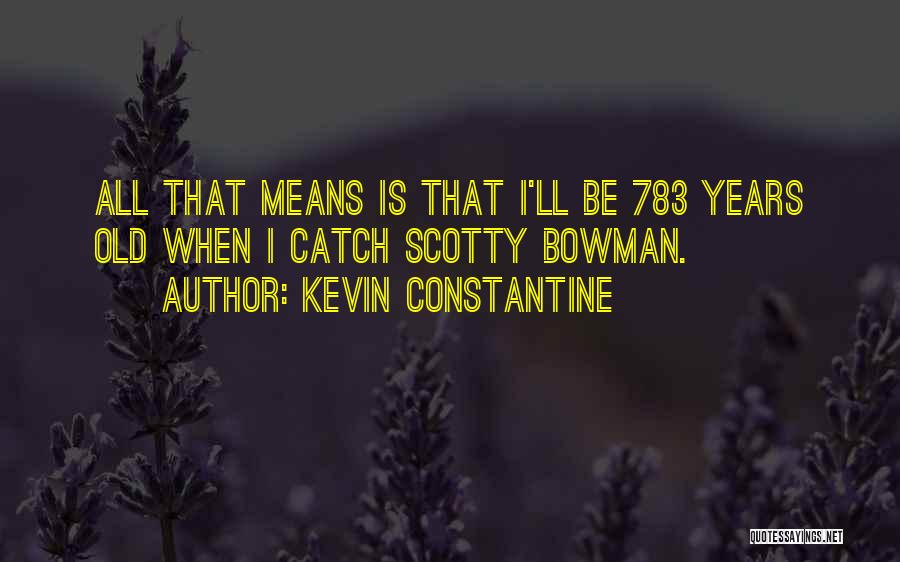 Kevin Constantine Quotes: All That Means Is That I'll Be 783 Years Old When I Catch Scotty Bowman.