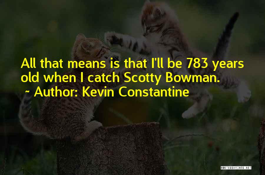 Kevin Constantine Quotes: All That Means Is That I'll Be 783 Years Old When I Catch Scotty Bowman.