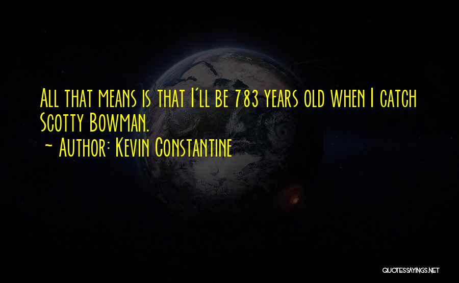 Kevin Constantine Quotes: All That Means Is That I'll Be 783 Years Old When I Catch Scotty Bowman.