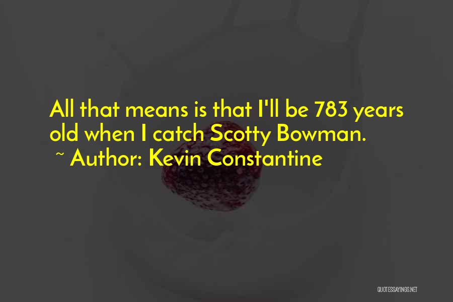 Kevin Constantine Quotes: All That Means Is That I'll Be 783 Years Old When I Catch Scotty Bowman.