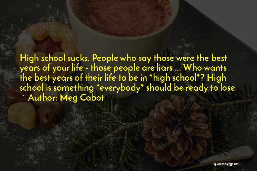 Meg Cabot Quotes: High School Sucks. People Who Say Those Were The Best Years Of Your Life - Those People Are Liars ...