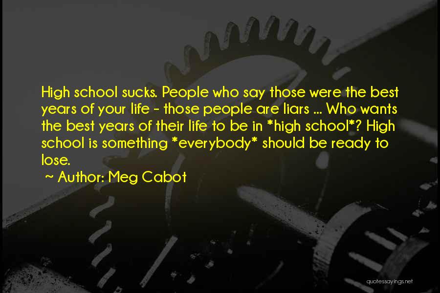 Meg Cabot Quotes: High School Sucks. People Who Say Those Were The Best Years Of Your Life - Those People Are Liars ...