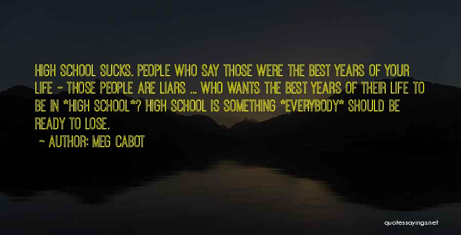 Meg Cabot Quotes: High School Sucks. People Who Say Those Were The Best Years Of Your Life - Those People Are Liars ...