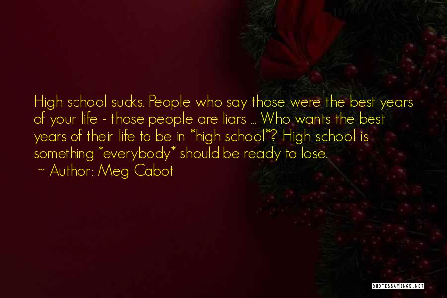 Meg Cabot Quotes: High School Sucks. People Who Say Those Were The Best Years Of Your Life - Those People Are Liars ...