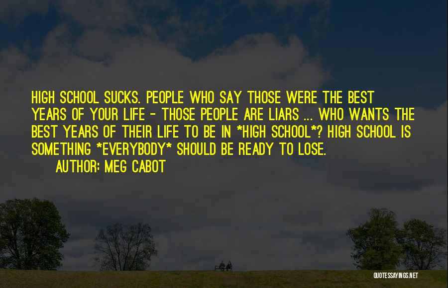 Meg Cabot Quotes: High School Sucks. People Who Say Those Were The Best Years Of Your Life - Those People Are Liars ...