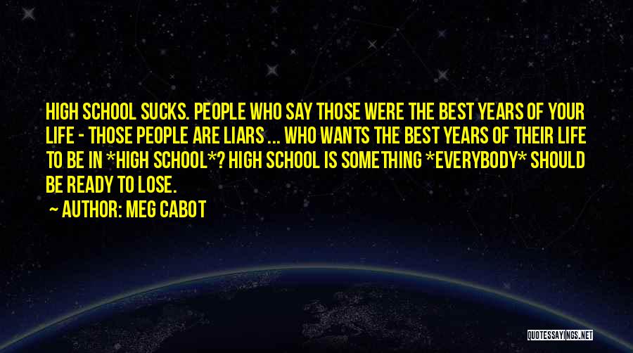 Meg Cabot Quotes: High School Sucks. People Who Say Those Were The Best Years Of Your Life - Those People Are Liars ...