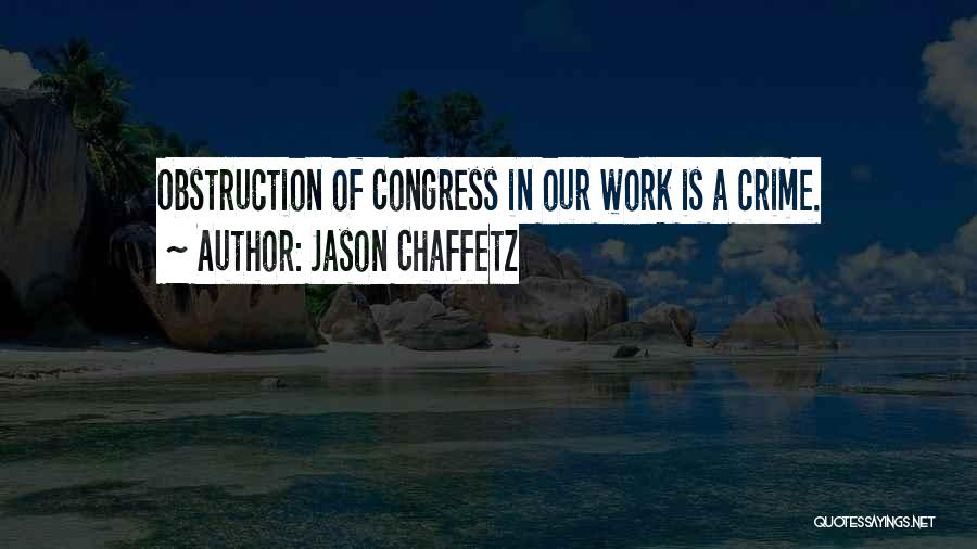Jason Chaffetz Quotes: Obstruction Of Congress In Our Work Is A Crime.