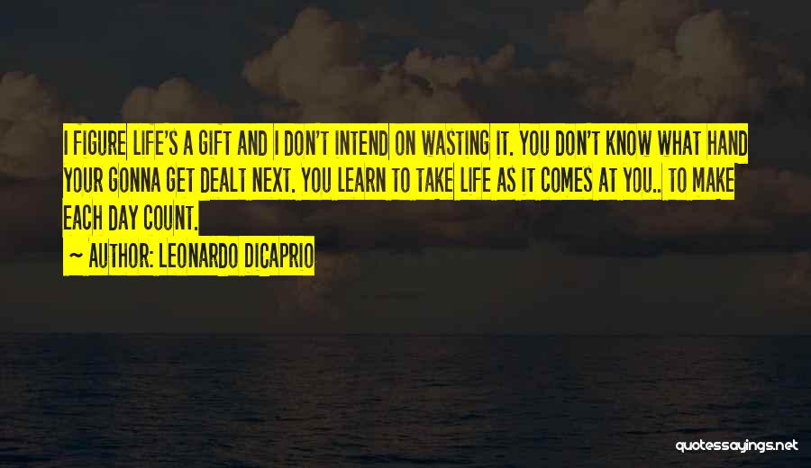 Leonardo DiCaprio Quotes: I Figure Life's A Gift And I Don't Intend On Wasting It. You Don't Know What Hand Your Gonna Get