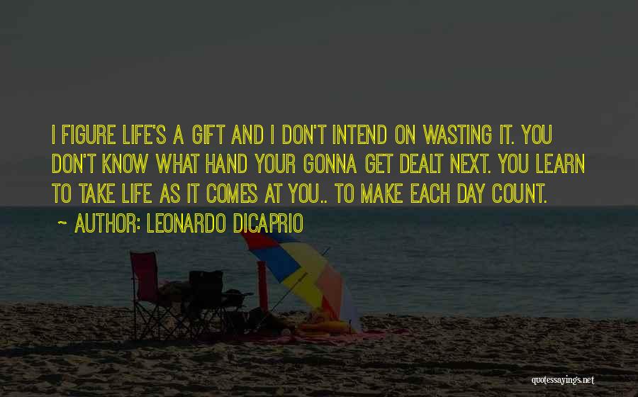 Leonardo DiCaprio Quotes: I Figure Life's A Gift And I Don't Intend On Wasting It. You Don't Know What Hand Your Gonna Get