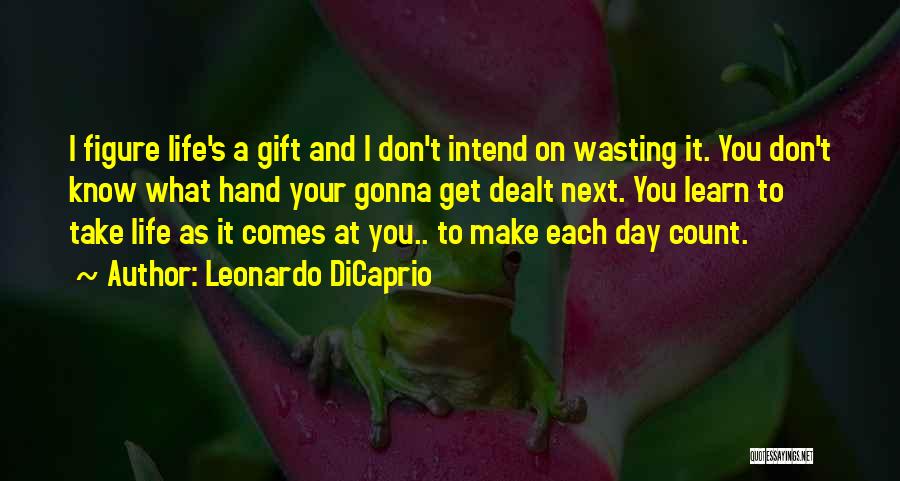 Leonardo DiCaprio Quotes: I Figure Life's A Gift And I Don't Intend On Wasting It. You Don't Know What Hand Your Gonna Get