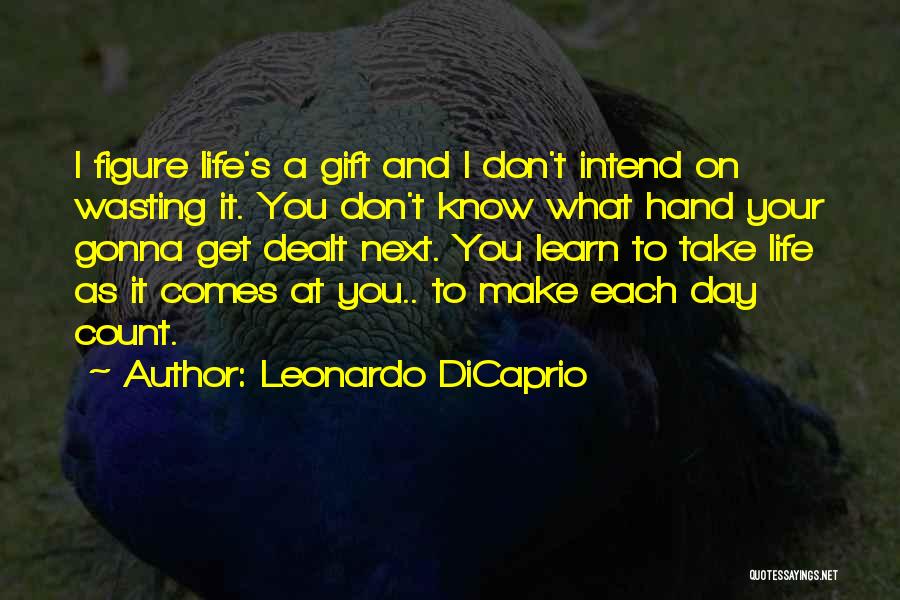 Leonardo DiCaprio Quotes: I Figure Life's A Gift And I Don't Intend On Wasting It. You Don't Know What Hand Your Gonna Get