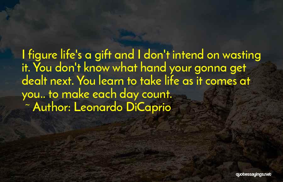 Leonardo DiCaprio Quotes: I Figure Life's A Gift And I Don't Intend On Wasting It. You Don't Know What Hand Your Gonna Get