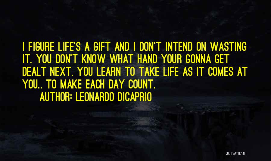 Leonardo DiCaprio Quotes: I Figure Life's A Gift And I Don't Intend On Wasting It. You Don't Know What Hand Your Gonna Get