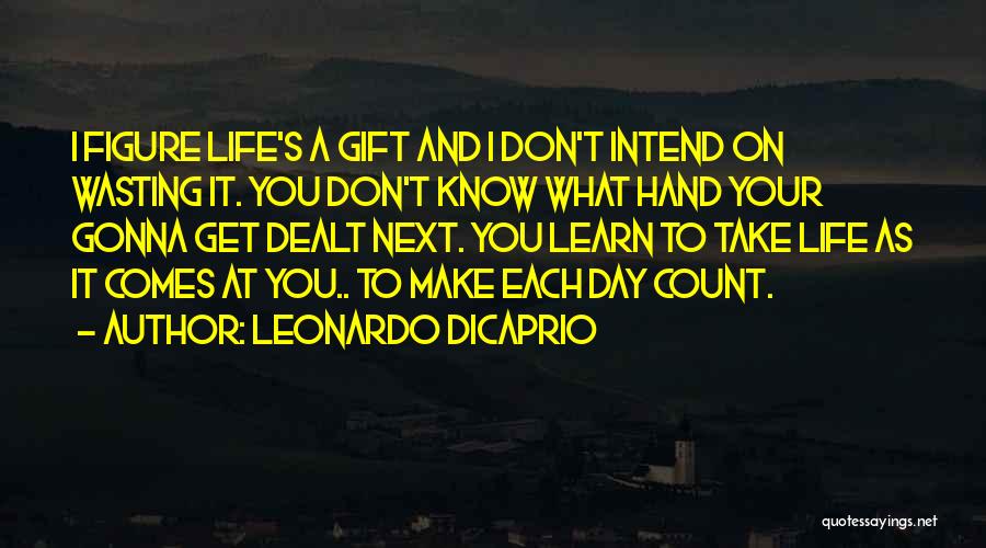 Leonardo DiCaprio Quotes: I Figure Life's A Gift And I Don't Intend On Wasting It. You Don't Know What Hand Your Gonna Get
